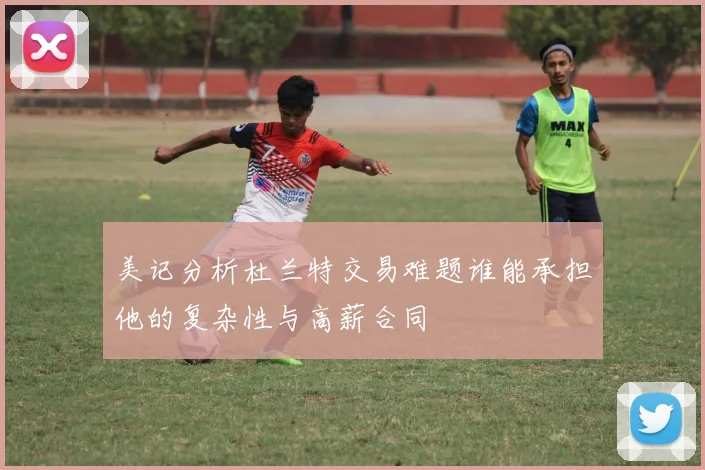 美记分析杜兰特交易难题谁能承担他的复杂性与高薪合同