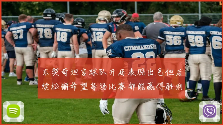东契奇坦言球队开局表现出色但后续松懈希望每场比赛都能赢得胜利