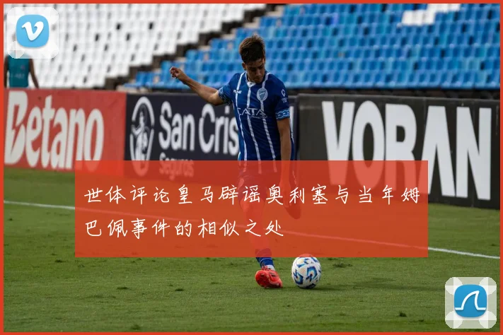 世体评论皇马辟谣奥利塞与当年姆巴佩事件的相似之处
