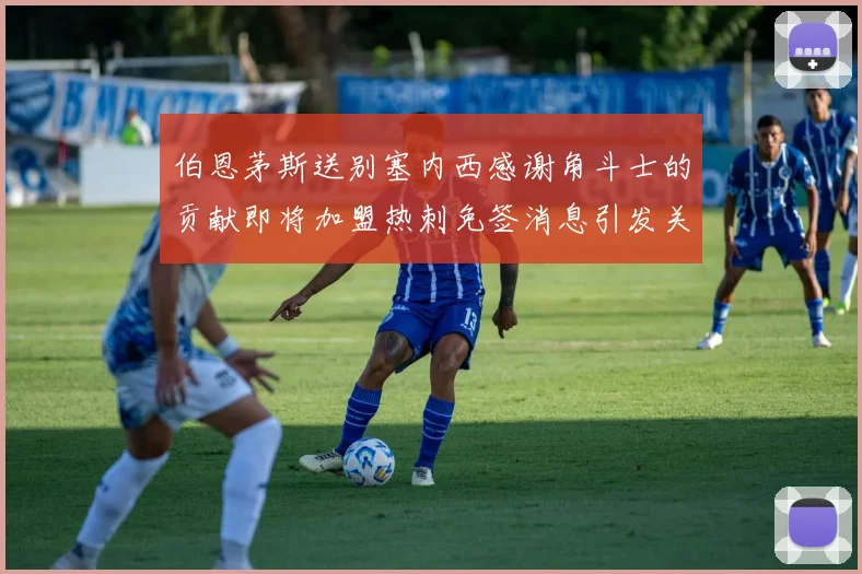 伯恩茅斯送别塞内西感谢角斗士的贡献即将加盟热刺免签消息引发关注