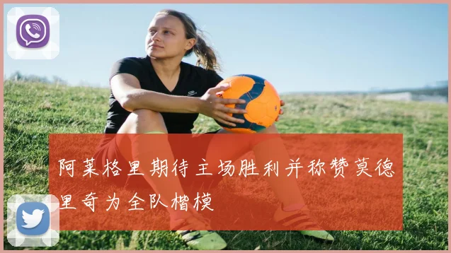 阿莱格里期待主场胜利并称赞莫德里奇为全队楷模