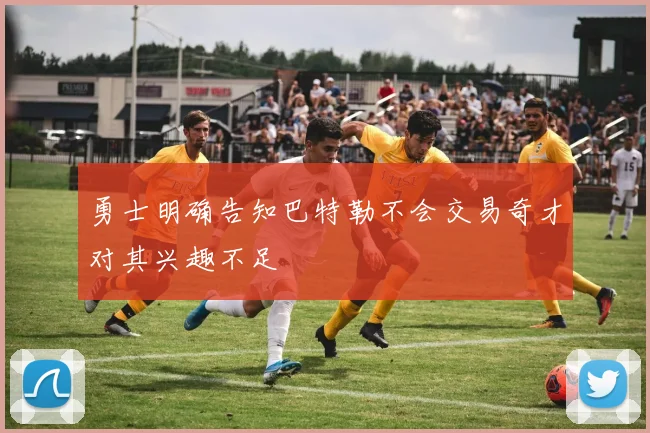 勇士明确告知巴特勒不会交易奇才对其兴趣不足