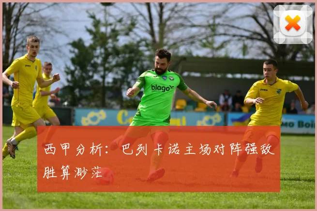 西甲分析：巴列卡诺主场对阵强敌胜算渺茫