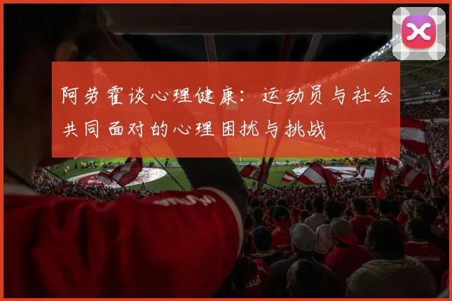 阿劳霍谈心理健康：运动员与社会共同面对的心理困扰与挑战
