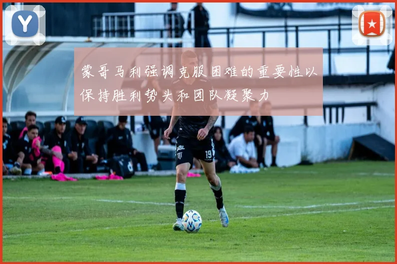 蒙哥马利强调克服困难的重要性以保持胜利势头和团队凝聚力